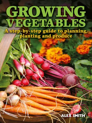 cover image of Growing Vegetables: a step-by-step guide to planning, planting and produce
